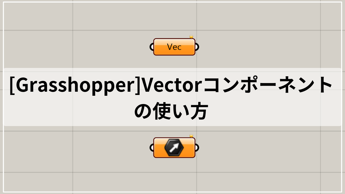 [Grasshopper]Vectorコンポーネントの使い方