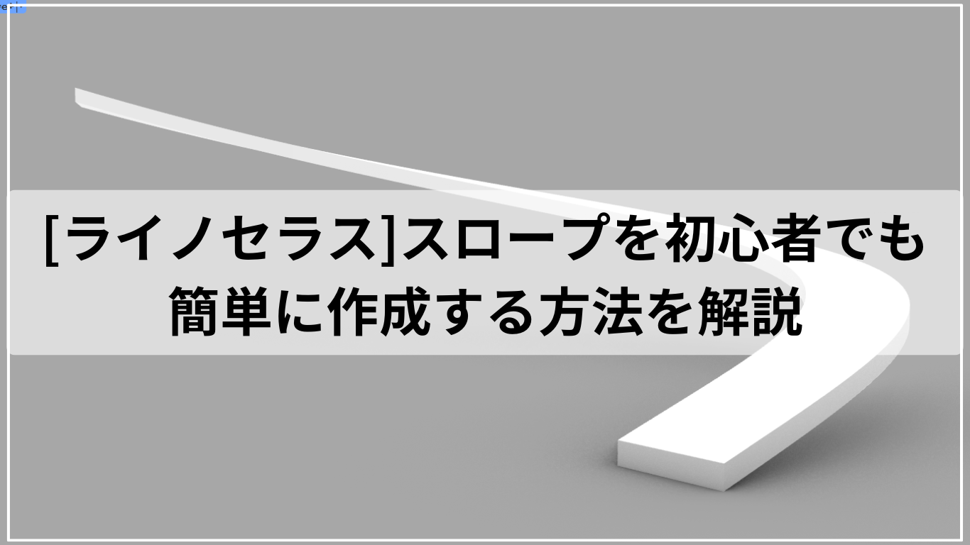 [ライノセラス]スロープを初心者でも簡単に作成する方法を解説