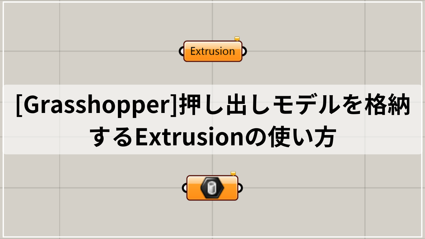 [Grasshopper]押し出しモデルを格納するExtrusionの使い方