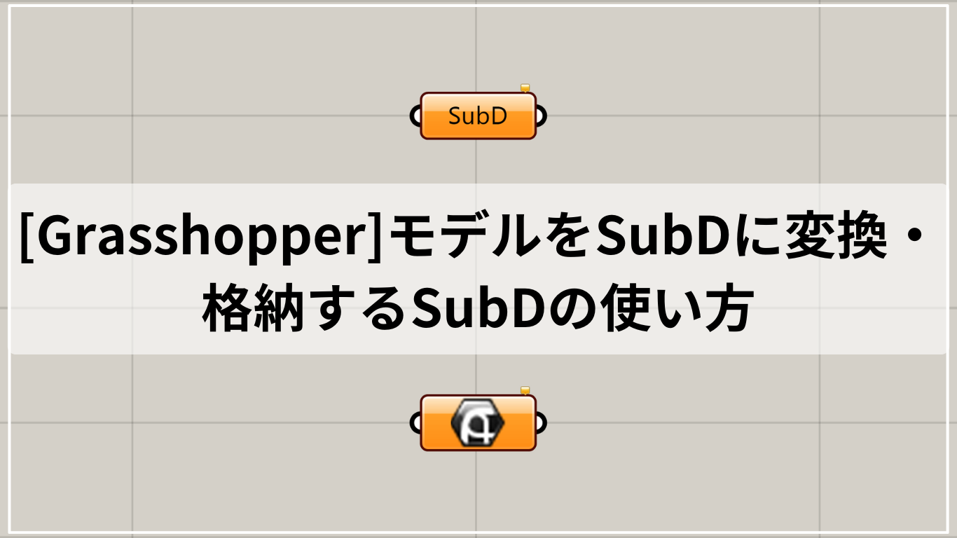 [Grasshopper]モデルをSubDに変換・格納するSubDの使い方