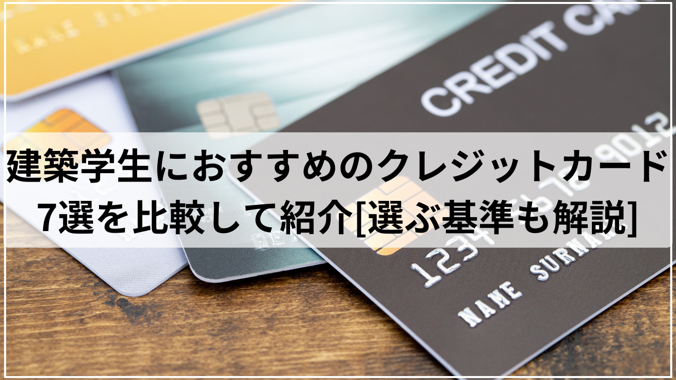 建築学生におすすめのクレジットカード7選を比較して紹介[選ぶ基準も解説]