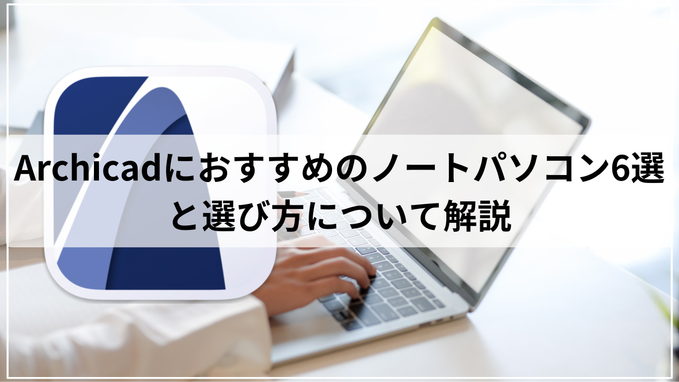 Archicadにおすすめのノートパソコン6選と選び方について解説