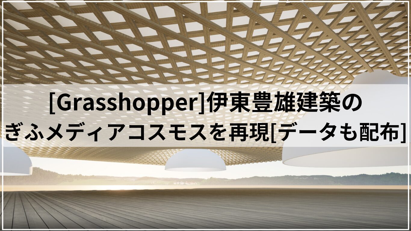 [Grasshopper]伊東豊雄建築のぎふメディアコスモスを再現[データも配布]