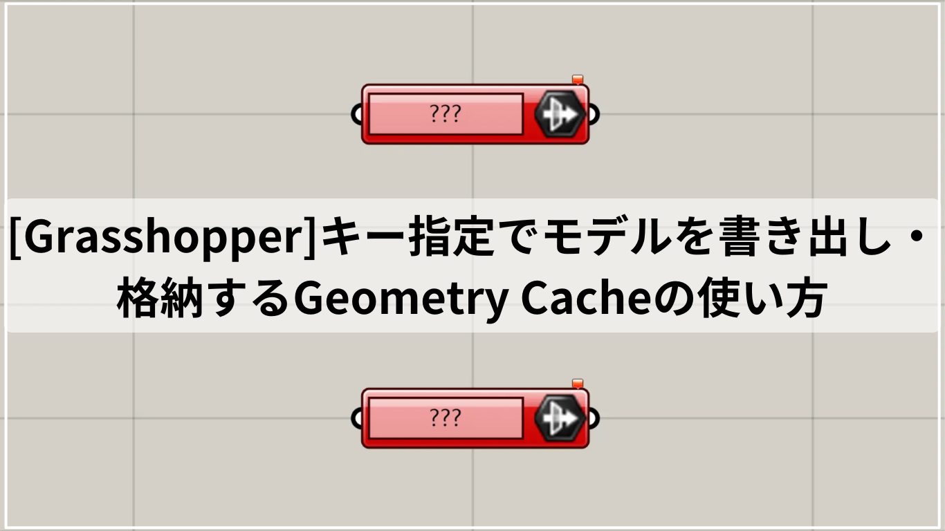 [Grasshopper]キー指定でモデルを書き出し・格納するGeometry Cacheの使い方