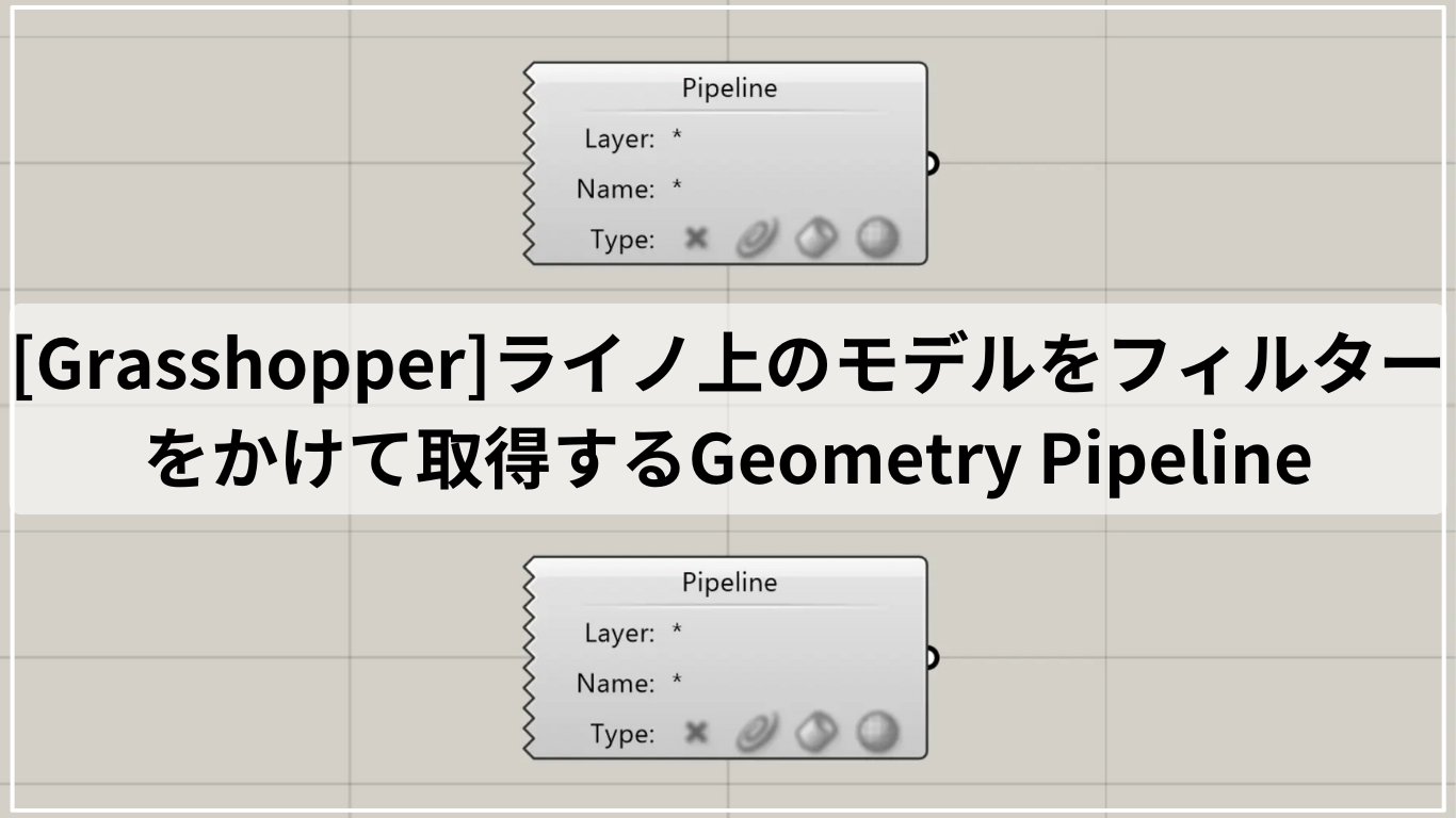 [Grasshopper]ライノ上のモデルをフィルターをかけて取得するGeometry Pipeline